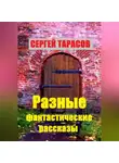Сергей Тарасов - Разные фантастические рассказы