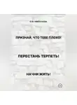 Екатерина Николаева - Признай, что тебе плохо! Перестань терпеть! Начни жить!