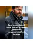 Лев Зернов - Дело о серебряной пыли «Зерно истины» Детектив о следователе Льве Зернове