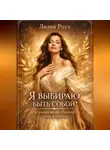 Лилия Роуз - Я выбираю быть собой: психология внутренней силы женщины.