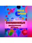Сергей Тарасов - Совершенные фантастические рассказы