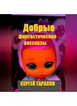 Сергей Тарасов - Добрые фантастические рассказы