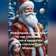 Постер книги Новогодняя сказка про то, как снежинка Фиона и звездочка Люся спасали Деда Мороза