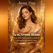 Постер книги Ты источник любви: как перестать быть удобной и начать выбирать себя