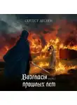 Сергест Деснен - Возгласы прошлых лет. Часть первая