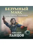 Михаил Ланцов - Безумный Макс. Полковник Империи