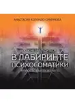 Анастасия Колендо-Смирнова - Как не заблудиться в лабиринте психосоматики, а просто выйти из него