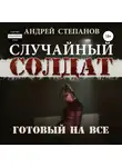 Андрей Степанов - Случайный Солдат-3: Готовый на все
