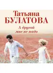 Татьяна Булатова - А другой мне не надо