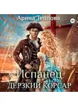 Арина Теплова - Испанец. Дерзкий корсар