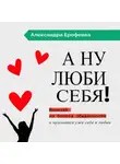 Александра Ерофеева - А ну люби себя!