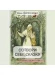Юлия Лавренченко - Сотвори себе сказку. Пособие по созданию сказок для экологичного воспитания детей