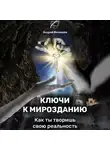 Андрей Беленцов - Ключи к Мирозданию. Как ты творишь свою реальность