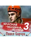 Павел Барчук - Красная машина. Юниор из будущего. Книга 3