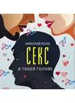 Николай Волк - Секс в твоей голове. Психология секса. Причины сексуальных проблем. Совместимость. Оргазм. Минет. Кунилингус. Фригидность. Норма и отклонения. Техники сексуального раскрепощения. Как сохранить страсть
