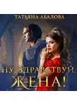 Татьяна Абалова - Ну, здравствуй, жена!