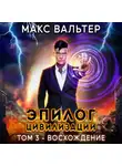 Макс Вальтер - Эпилог Цивилизации. Том 3. Восхождение