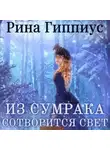 Рина Гиппиус - Из сумрака сотворится свет
