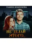 Галина Колоскова - Не делай этого…