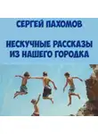 Сергей Пахомов - Нескучные рассказы из нашего городка