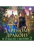 Рина Ских - Дареному дракону в зубы не смотрят – 2