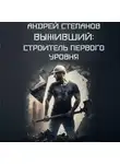Андрей Степанов - Выживший: Строитель первого уровня