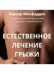 Бернар Макфадден - Естественное лечение грыжи. Рациональный, естественный метод полного излечения грыжи