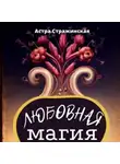Астра Стражинская - Любовная магия. Магические практики, знания и ритуалы для привлечения любви