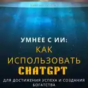 Постер книги Умнее с ИИ: Как использовать ChatGPT для достижения успеха и создания богатства