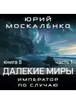 Юрий Москаленко - Далекие миры. Император по случаю. Книга пятая