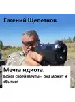 Евгений Щепетнов - Мечта идиота-2, или «Мечта идиота. Бойся своей мечты, она может и сбыться»