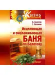 Борис Болотов - Исцеляющая и омолаживающая баня по Болотову