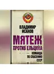 Владимир Исаков - Мятеж против Ельцина. Команда по спасению СССР