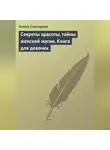 Алена Снегирева - Секреты красоты, тайны женской магии. Книга для девочек