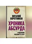 Виталий Воротников - Хроника абсурда. Отделение России от СССР