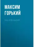 Максим Горький - Ма-аленькая!