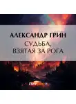 Александр Грин - Судьба, взятая за рога