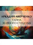 Аркадий Аверченко - Тайна зеленого сундука