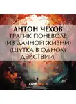 Антон Чехов - Трагик поневоле (из дачной жизни) (шутка в одном действии)