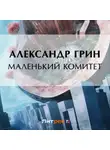 Александр Грин - Маленький комитет
