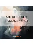 Антон Чехов - Тяжелые люди