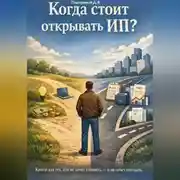 Постер книги Когда стоит открывать ИП? Книга для тех, кто не хочет спешить – и не хочет опоздать