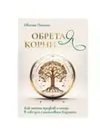 Евгения Понина - Обретая корни. Как найти предков и опору в себе для счастливого будущего