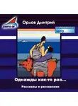 Дмитрий Орлов - Однажды как-то раз…Рассказы и рассказики