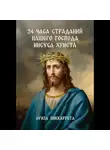 Луиза Пиккаррета - 24 часа страданий нашего Господа Иисуса Христа. Перевод с итальянского
