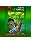 Анатолий Антонов - Полковник по сходной цене