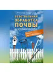 Александр Кородецкий - Безотвальная обработка почвы на приусадебном участке: умные агротехнологии