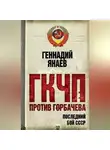 Геннадий Янаев - ГКЧП против Горбачева. Последний бой за СССР