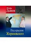 Игорь Дьяков - Под крылом Жириновского