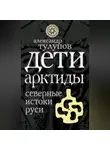 Александр Тулупов - Дети Арктиды. Северные истоки Руси
